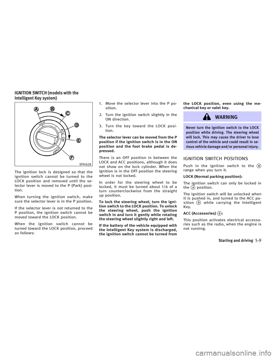 INFINITI G35 2006  Owners Manual The ignition lock is designed so that the
ignition switch cannot be turned to the
LOCK position and removed until the se-
lector lever is moved to the P (Park) posi-
tion.
When turning the ignition sw