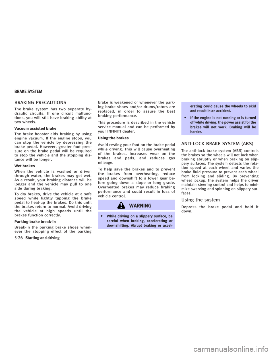 INFINITI G35 2006 Owners Manual BRAKING PRECAUTIONS The brake system has two separate hy-
draulic circuits. If one circuit malfunc-
tions, you will still have braking ability at
two wheels.
Vacuum assisted brake
The brake booster ai INFINITI G35 2006 Owners Manual BRAKING PRECAUTIONS The brake system has two separate hy-
draulic circuits. If one circuit malfunc-
tions, you will still have braking ability at
two wheels.
Vacuum assisted brake
The brake booster ai