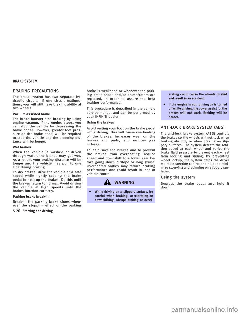 INFINITI G35 2006  Owners Manual BRAKING PRECAUTIONS The brake system has two separate hy-
draulic circuits. If one circuit malfunc-
tions, you will still have braking ability at
two wheels.
Vacuum assisted brake
The brake booster ai