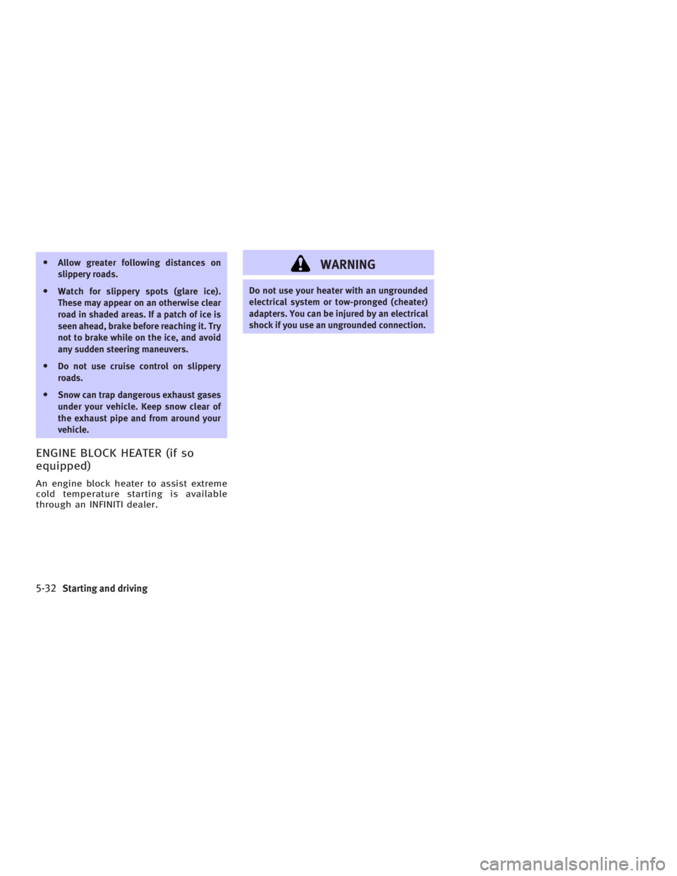 INFINITI G35 2006 Owners Manual O Allow greater following distances on
slippery roads.
O Watch for slippery spots (glare ice).
These may appear on an otherwise clear
road in shaded areas. If a patch of ice is
seen ahead, brake befor INFINITI G35 2006 Owners Manual O Allow greater following distances on
slippery roads.
O Watch for slippery spots (glare ice).
These may appear on an otherwise clear
road in shaded areas. If a patch of ice is
seen ahead, brake befor