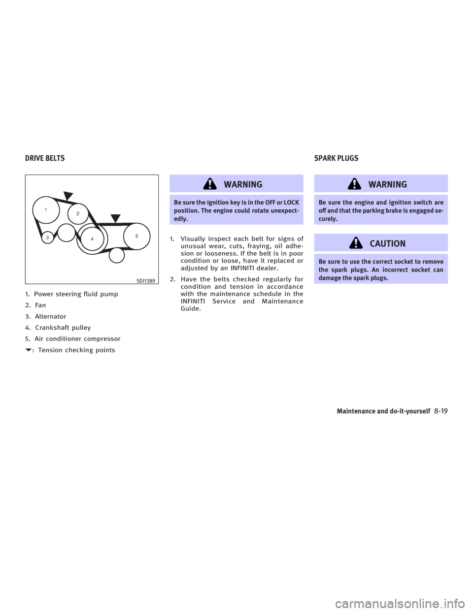 INFINITI G35 2006 Service Manual 1. Power steering fluid pump
2. Fan
3. Alternator
4. Crankshaft pulley
5. Air conditioner compressor
D : Tension checking points WARNING Be sure the ignition key is in the OFF or LOCK
position. The en INFINITI G35 2006 Service Manual 1. Power steering fluid pump
2. Fan
3. Alternator
4. Crankshaft pulley
5. Air conditioner compressor
D : Tension checking points WARNING Be sure the ignition key is in the OFF or LOCK
position. The en