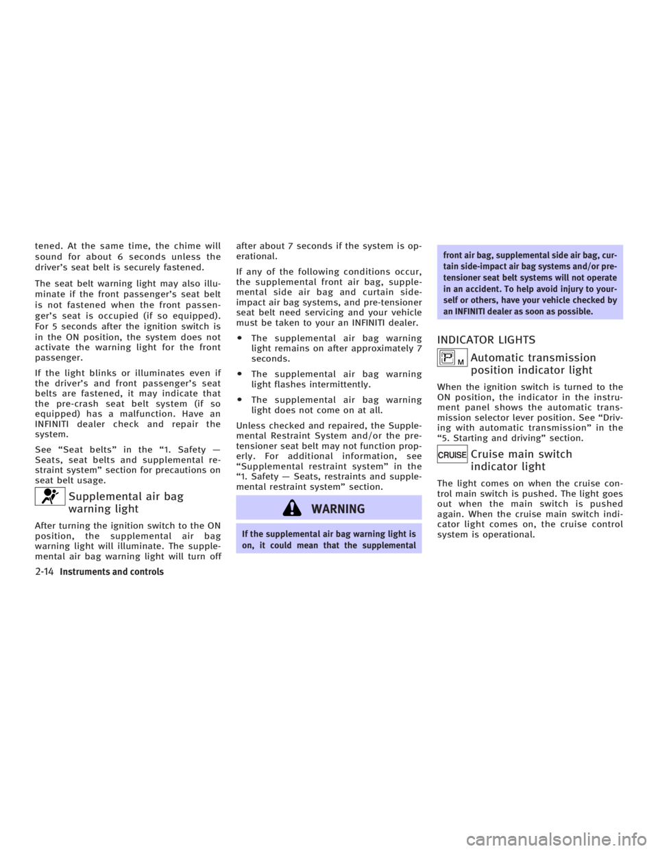 INFINITI G35 2006 Repair Manual tened. At the same time, the chime will
sound for about 6 seconds unless the
drivers seat belt is securely fastened.
The seat belt warning light may also illu-
minate if the front passengers seat be