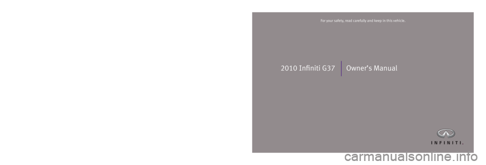 INFINITI G37 2010  Owners Manual 2010 Infiniti G37 Owner’s Manual
Printing: May 2010 (12)  /  OM0E 0V36U1  /  Printed in U.S.A. For your safety, read carefully and keep in this vehicle.
2010 Infiniti G37 