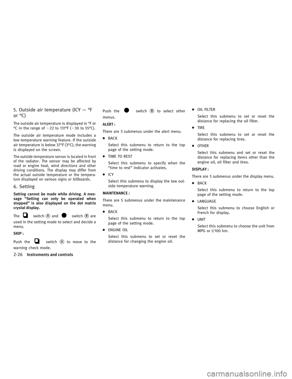 INFINITI G37 2010  Owners Manual 5. Outside air temperature (ICY — °F
or °C) The outside air temperature is displayed in °F or
°C in the range of  22 to 131°F (  30 to 55°C).
The outside air temperature mode includes a
low 
