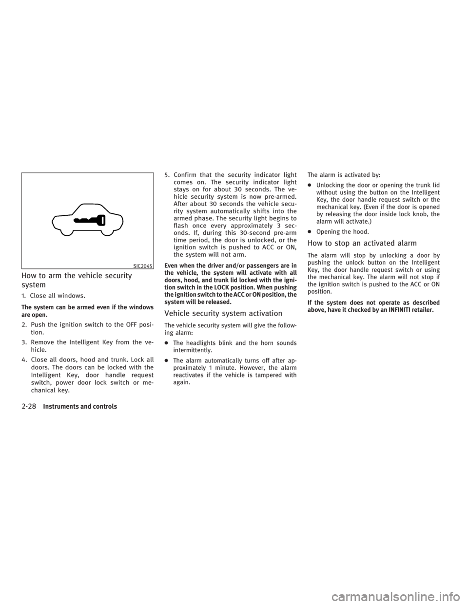 INFINITI G37 2010  Owners Manual How to arm the vehicle security
system 1. Close all windows.
The system can be armed even if the windows
are open.
2. Push the ignition switch to the OFF posi-
tion.
3. Remove the Intelligent Key from