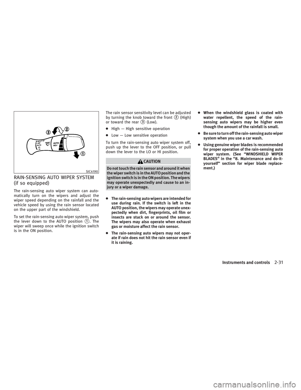 INFINITI G37 2010  Owners Manual RAIN-SENSING AUTO WIPER SYSTEM
(if so equipped) The rain-sensing auto wiper system can auto-
matically turn on the wipers and adjust the
wiper speed depending on the rainfall and the
vehicle speed by 