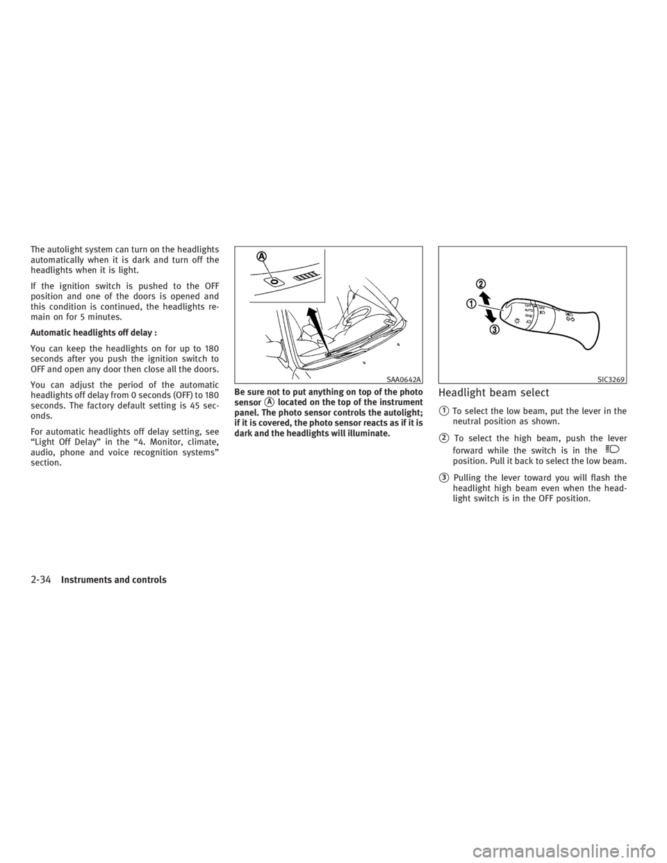INFINITI G37 2010  Owners Manual The autolight system can turn on the headlights
automatically when it is dark and turn off the
headlights when it is light.
If the ignition switch is pushed to the OFF
position and one of the doors is
