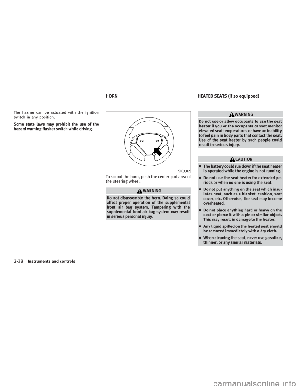 INFINITI G37 2010 Owners Manual The flasher can be actuated with the ignition
switch in any position.
Some state laws may prohibit the use of the
hazard warning flasher switch while driving.
To sound the horn, push the center pad ar