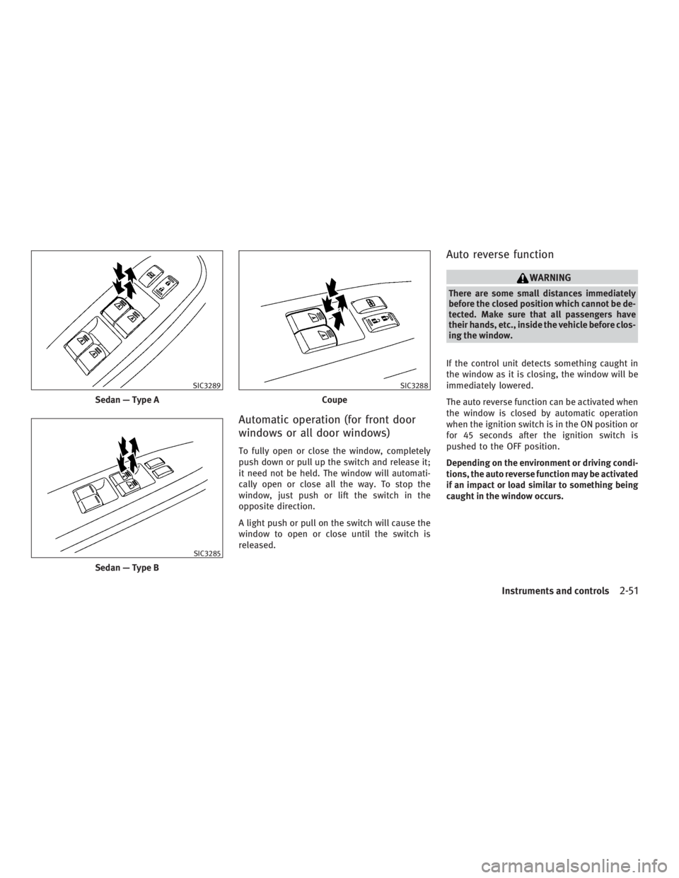 INFINITI G37 2010 Repair Manual Automatic operation (for front door
windows or all door windows) To fully open or close the window, completely
push down or pull up the switch and release it;
it need not be held. The window will auto