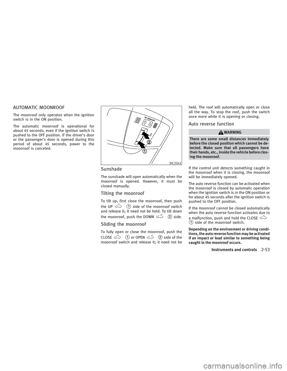 INFINITI G37 2010 Repair Manual AUTOMATIC MOONROOF The moonroof only operates when the ignition
switch is in the ON position.
The automatic moonroof is operational for
about 45 seconds, even if the ignition switch is
pushed to the O