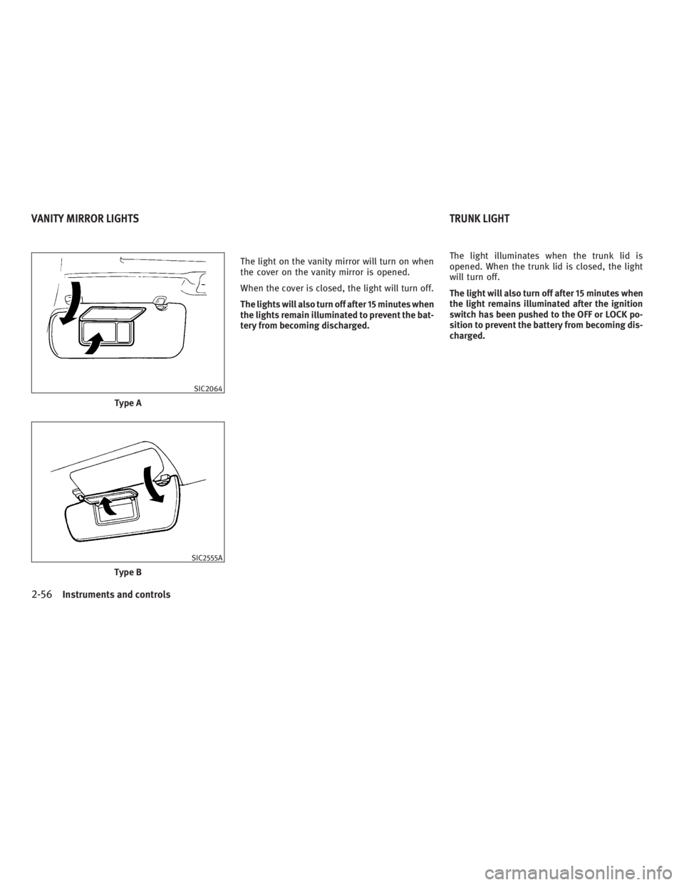 INFINITI G37 2010  Owners Manual The light on the vanity mirror will turn on when
the cover on the vanity mirror is opened.
When the cover is closed, the light will turn off.
The lights will also turn off after 15 minutes when
the li