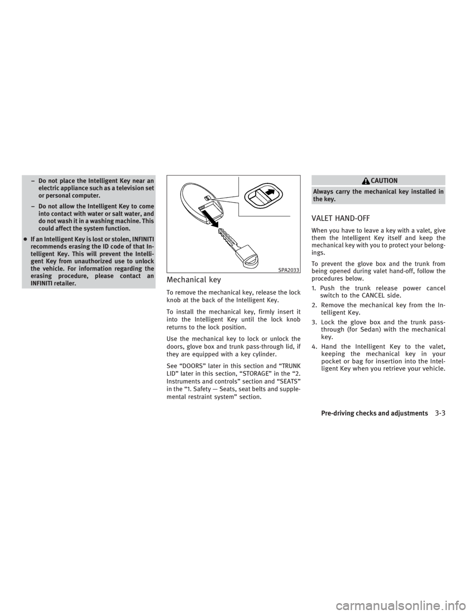 INFINITI G37 2010 Owners Manual – Do not place the Intelligent Key near an
electric appliance such as a television set
or personal computer.
– Do not allow the Intelligent Key to come
into contact with water or salt water, and
d