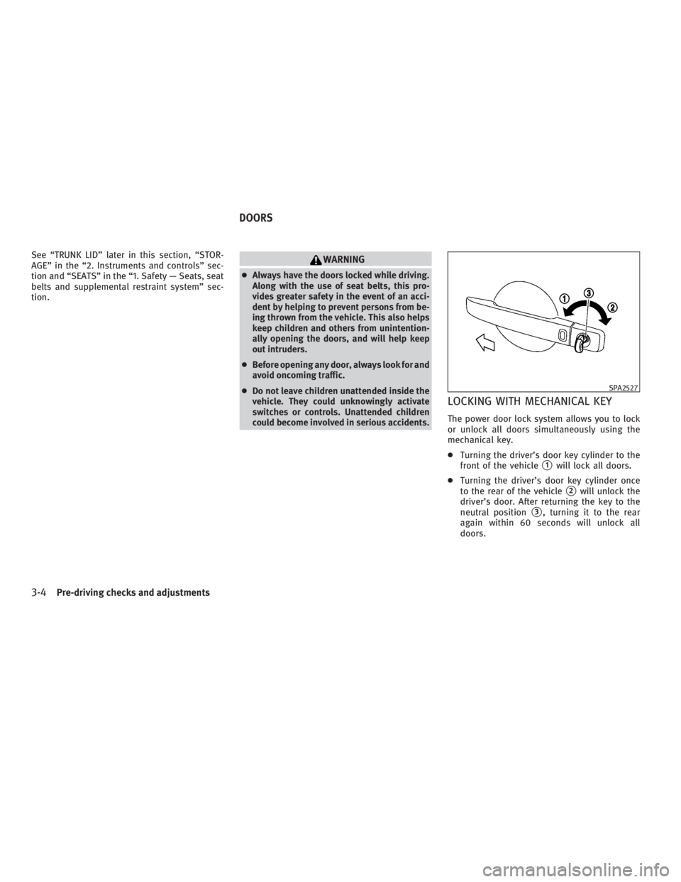INFINITI G37 2010 Owners Manual See “TRUNK LID” later in this section, “STOR-
AGE” in the “2. Instruments and controls” sec-
tion and “SEATS” in the “1. Safety — Seats, seat
belts and supplemental restraint syste