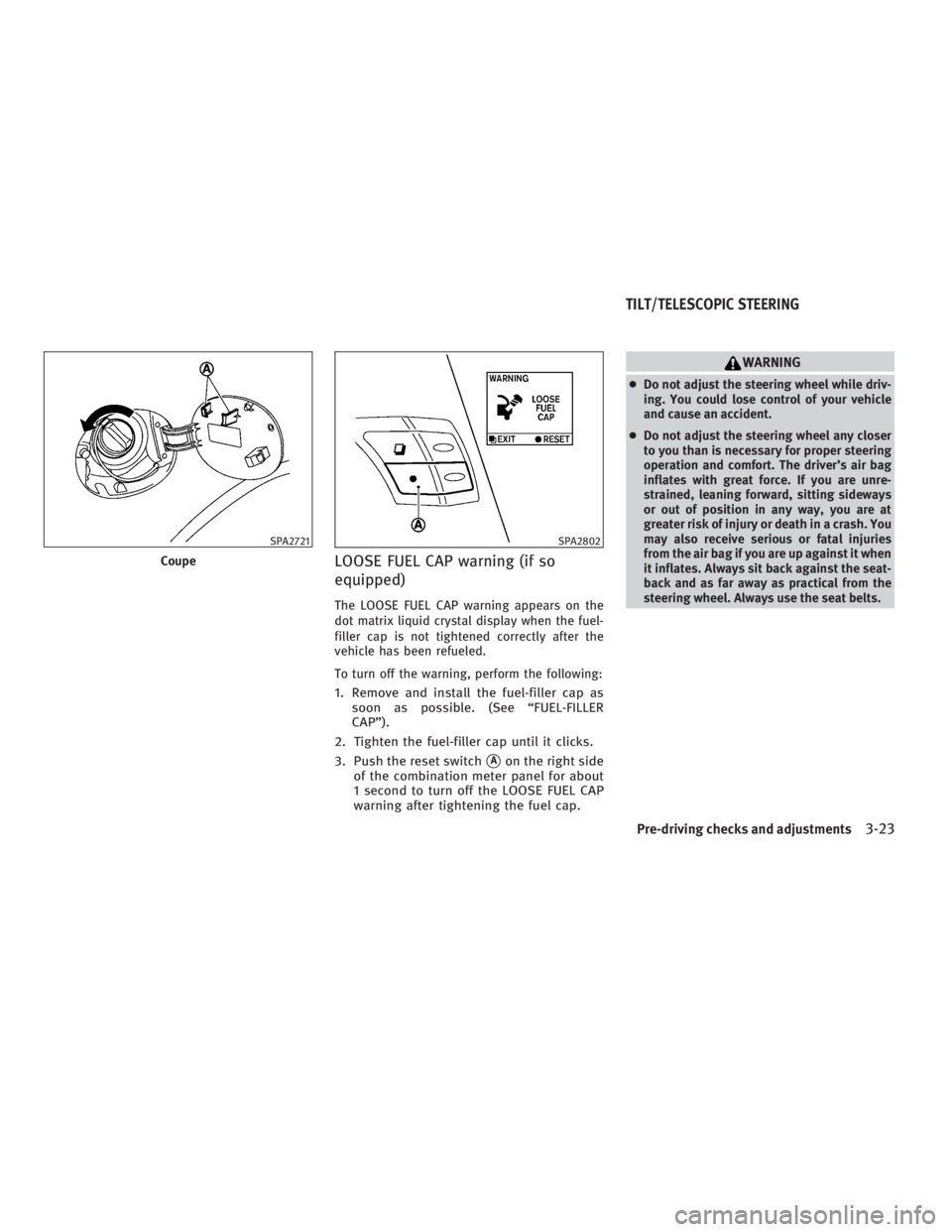 INFINITI G37 2010  Owners Manual LOOSE FUEL CAP warning (if so
equipped) The LOOSE FUEL CAP warning appears on the
dot matrix liquid crystal display when the fuel-
filler cap is not tightened correctly after the
vehicle has been refu