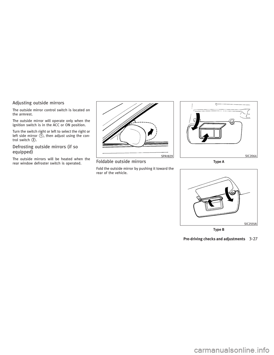 INFINITI G37 2010  Owners Manual Adjusting outside mirrors The outside mirror control switch is located on
the armrest.
The outside mirror will operate only when the
ignition switch is in the ACC or ON position.
Turn the switch right