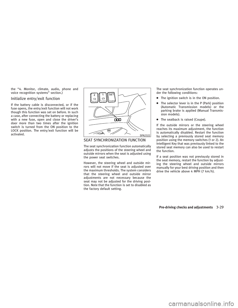 INFINITI G37 2010  Owners Manual the “4. Monitor, climate, audio, phone and
voice recognition systems” section.)
Initialize entry/exit function If the battery cable is disconnected, or if the
fuse opens, the entry/exit function w
