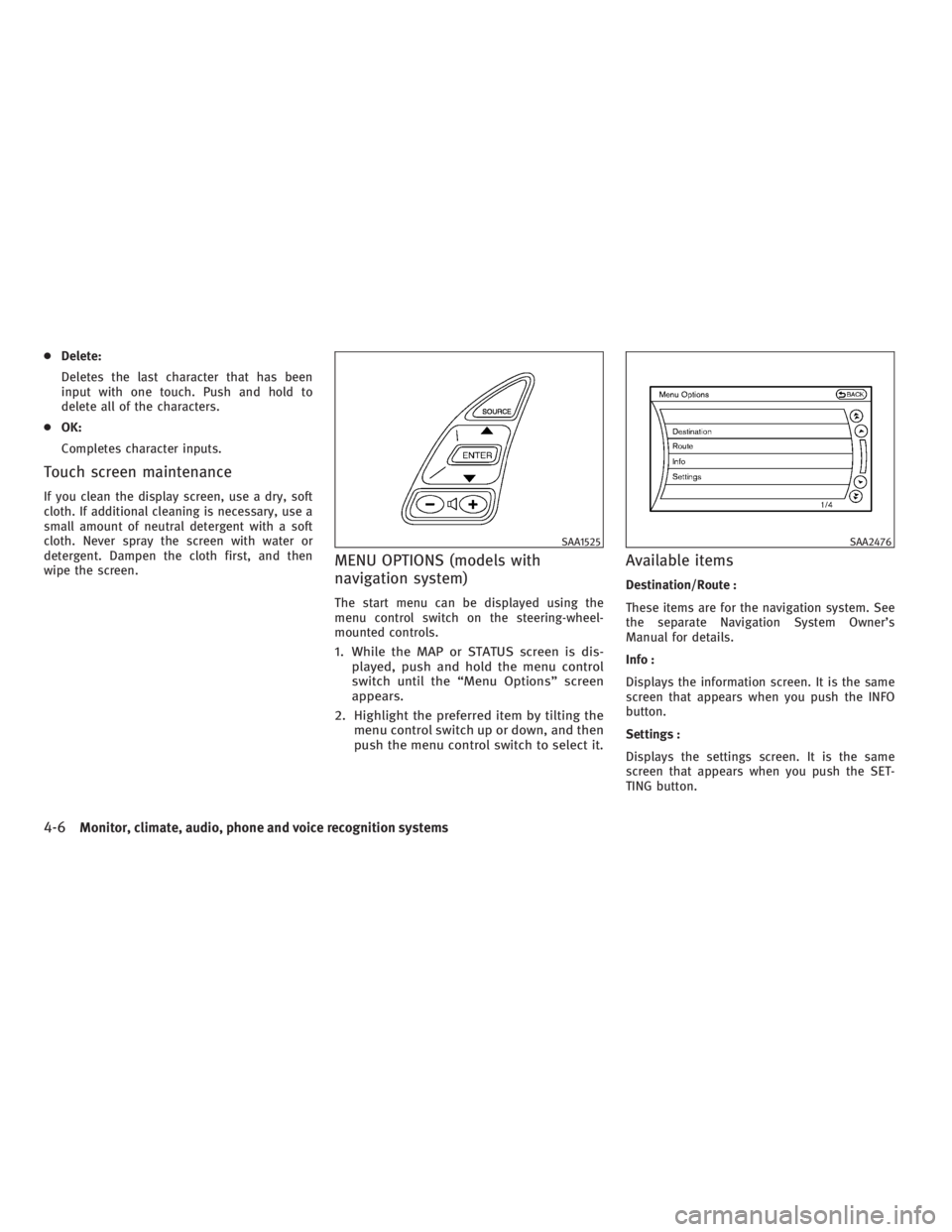 INFINITI G37 2010 User Guide ● Delete:
Deletes the last character that has been
input with one touch. Push and hold to
delete all of the characters.
● OK:
Completes character inputs.
Touch screen maintenance If you clean the 