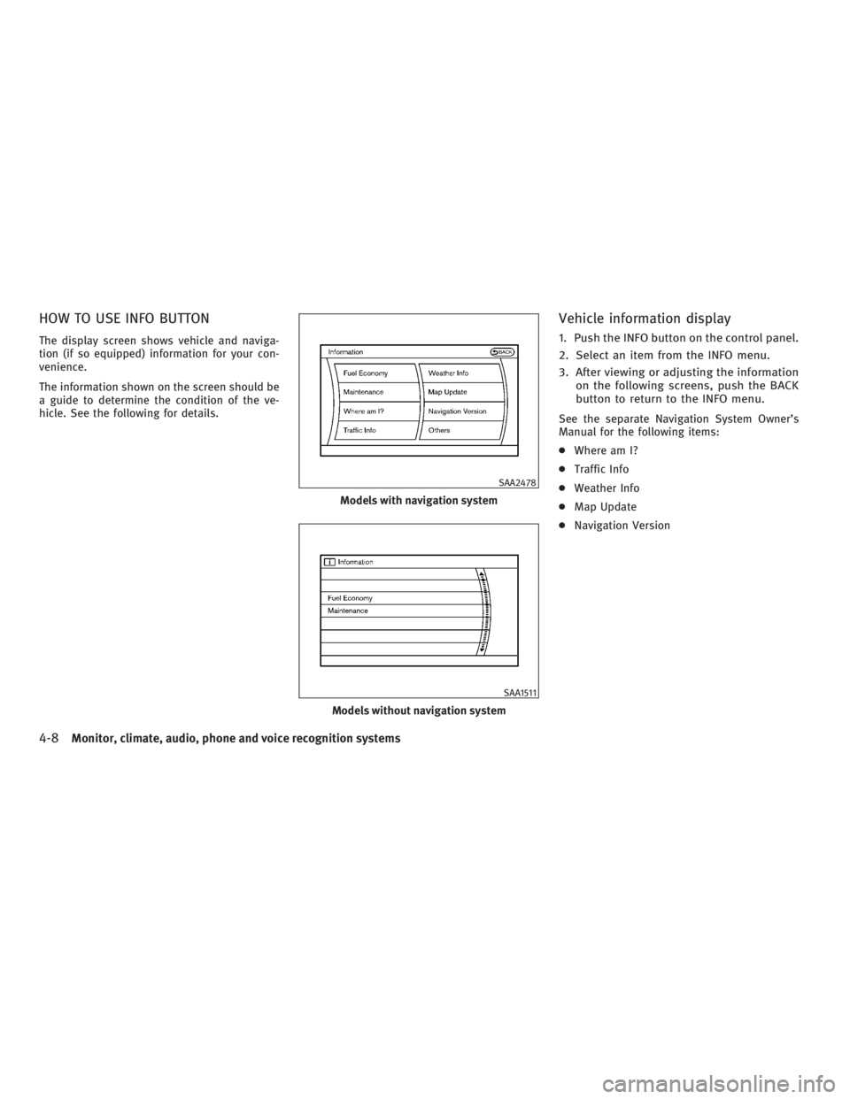 INFINITI G37 2010 Owners Manual HOW TO USE INFO BUTTON The display screen shows vehicle and naviga-
tion (if so equipped) information for your con-
venience.
The information shown on the screen should be
a guide to determine the con
