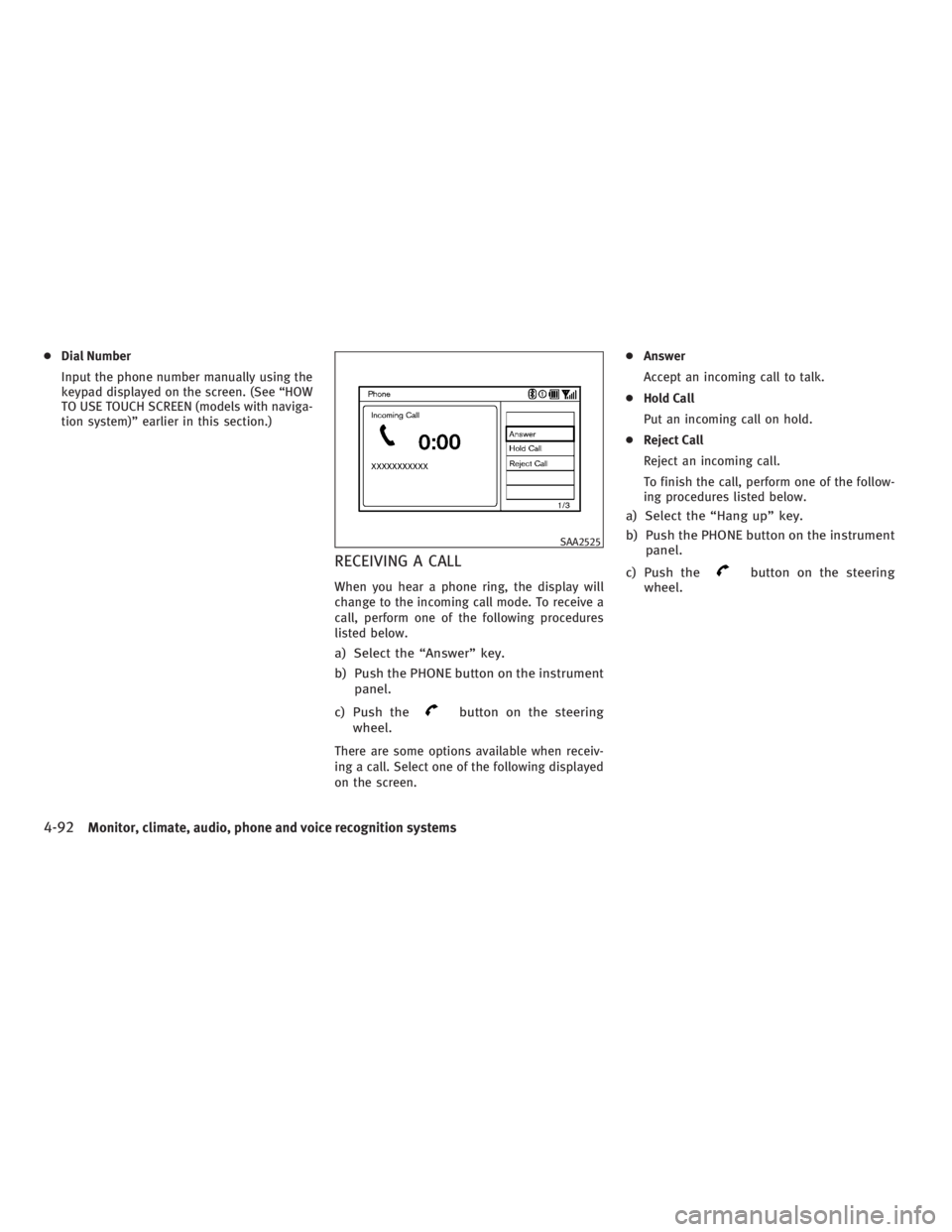 INFINITI G37 2010  Owners Manual ● Dial Number
Input the phone number manually using the
keypad displayed on the screen. (See “HOW
TO USE TOUCH SCREEN (models with naviga-
tion system)” earlier in this section.)
RECEIVING A CAL