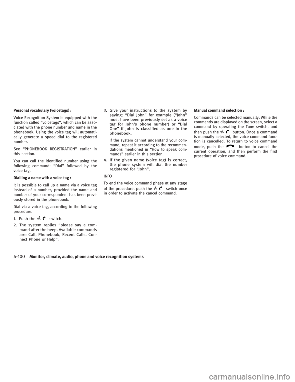 INFINITI G37 2010 User Guide Personal vocabulary (voicetags) :
Voice Recognition System is equipped with the
function called “voicetags”, which can be asso-
ciated with the phone number and name in the
phonebook. Using the vo INFINITI G37 2010 User Guide Personal vocabulary (voicetags) :
Voice Recognition System is equipped with the
function called “voicetags”, which can be asso-
ciated with the phone number and name in the
phonebook. Using the vo