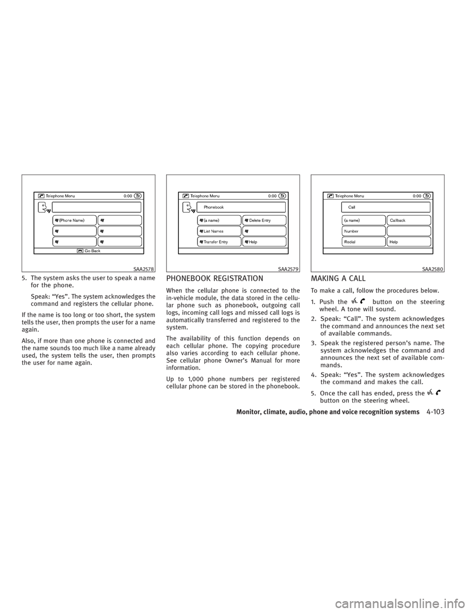 INFINITI G37 2010  Owners Manual 5. The system asks the user to speak a name
for the phone.
Speak: “Yes”. The system acknowledges the
command and registers the cellular phone.
If the name is too long or too short, the system
tell