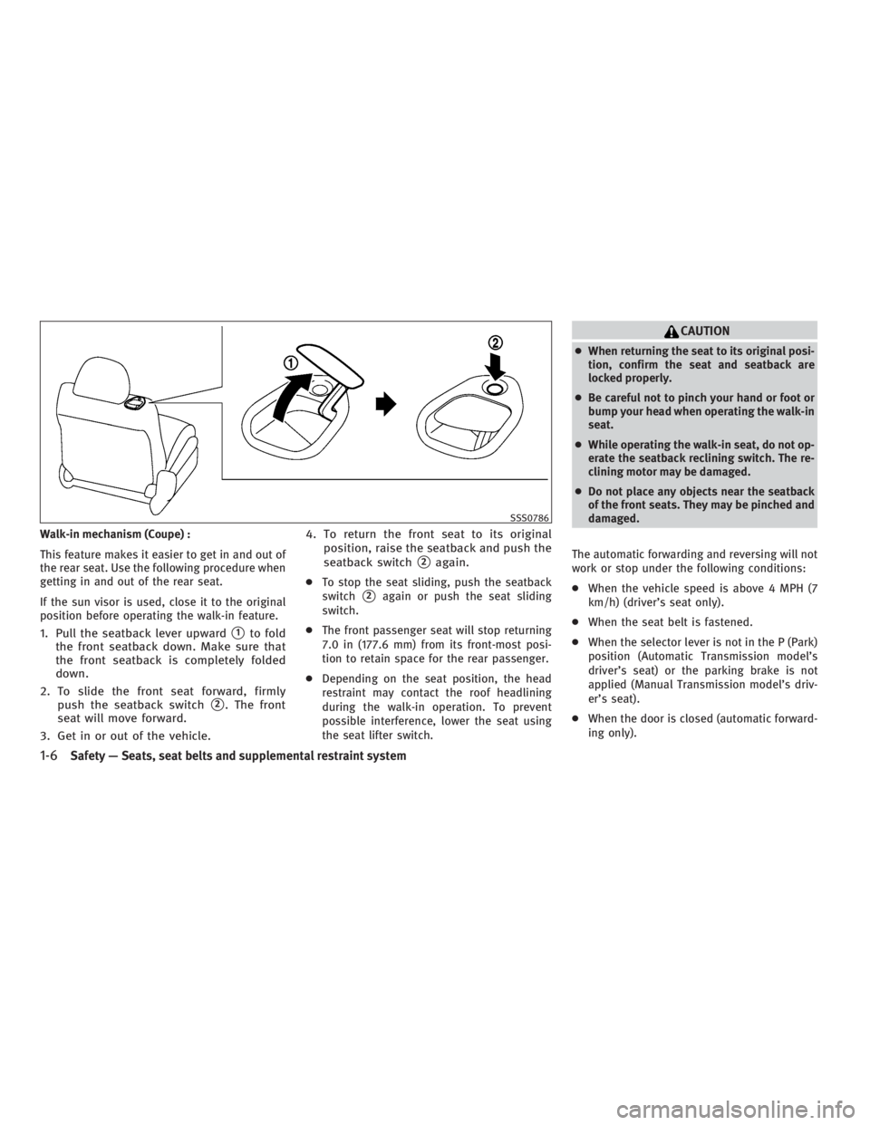 INFINITI G37 2010  Owners Manual Walk-in mechanism (Coupe) :
This feature makes it easier to get in and out of
the rear seat. Use the following procedure when
getting in and out of the rear seat.
If the sun visor is used, close it to