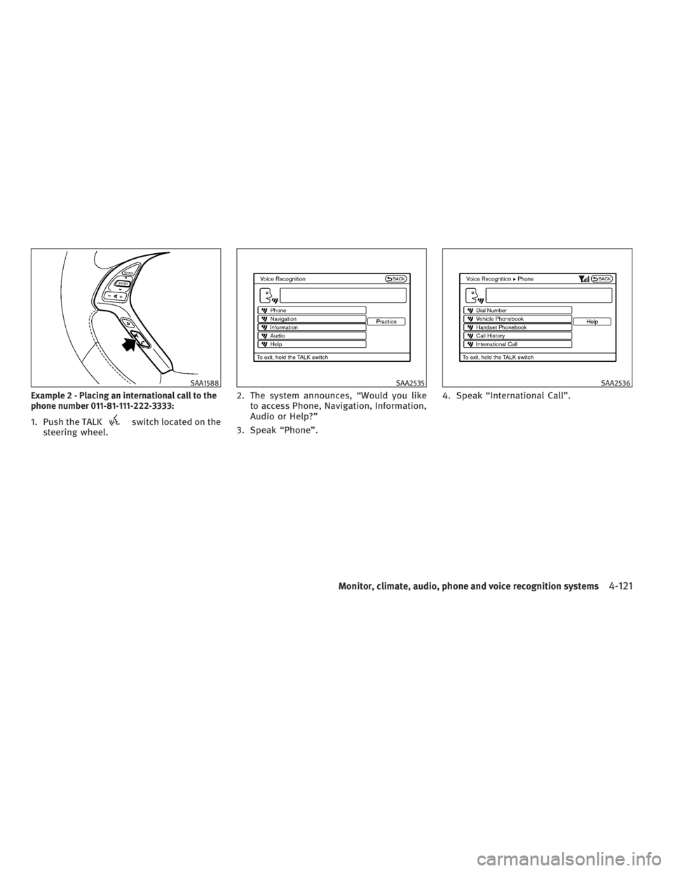 INFINITI G37 2010 Owners Manual Example 2 - Placing an international call to the
phone number 011-81-111-222-3333:
1. Push the TALK switch located on the
steering wheel. 2. The system announces, “Would you like
to access Phone, Na INFINITI G37 2010 Owners Manual Example 2 - Placing an international call to the
phone number 011-81-111-222-3333:
1. Push the TALK switch located on the
steering wheel. 2. The system announces, “Would you like
to access Phone, Na