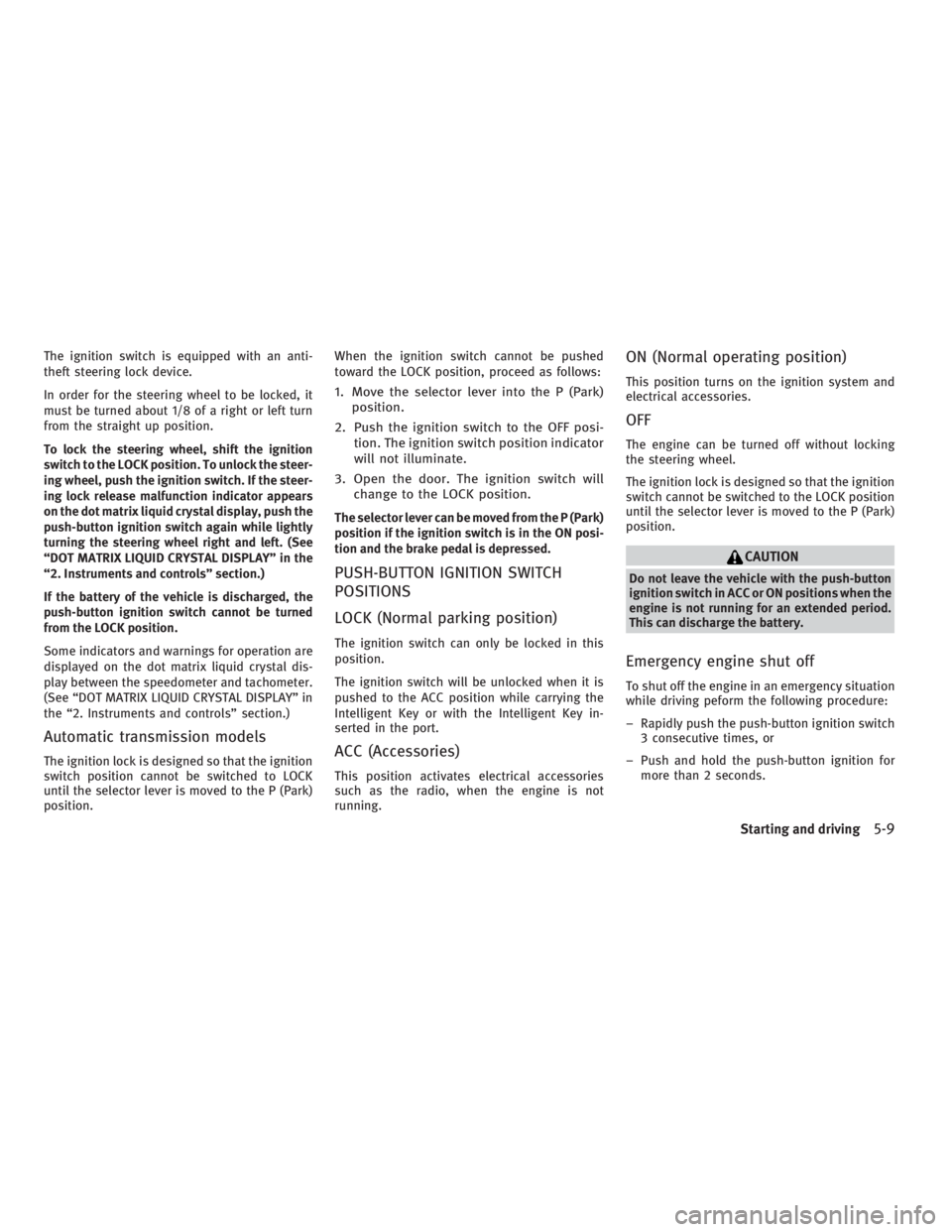 INFINITI G37 2010  Owners Manual The ignition switch is equipped with an anti-
theft steering lock device.
In order for the steering wheel to be locked, it
must be turned about 1/8 of a right or left turn
from the straight up positio