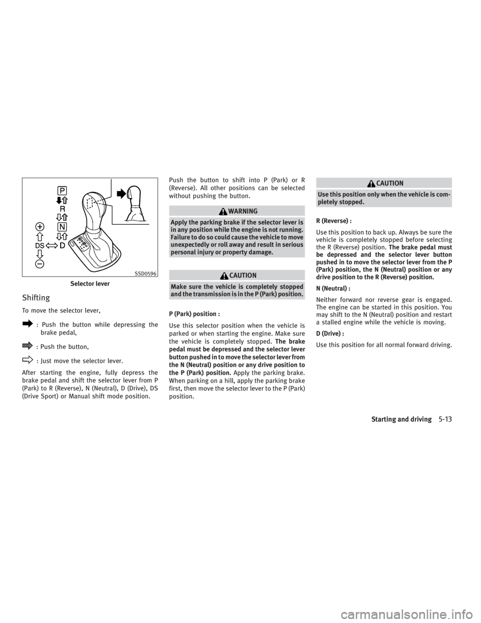 INFINITI G37 2010 Workshop Manual Shifting To move the selector lever,
: Push the button while depressing the
brake pedal,
: Push the button,
: Just move the selector lever.
After starting the engine, fully depress the
brake pedal and