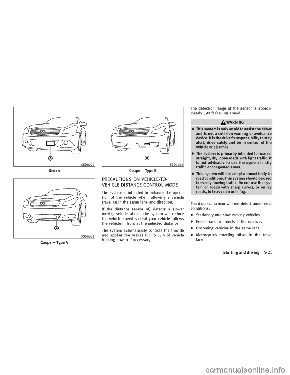 INFINITI G37 2010 User Guide PRECAUTIONS ON VEHICLE-TO-
VEHICLE DISTANCE CONTROL MODE The system is intended to enhance the opera-
tion of the vehicle when following a vehicle
traveling in the same lane and direction.
If the dist