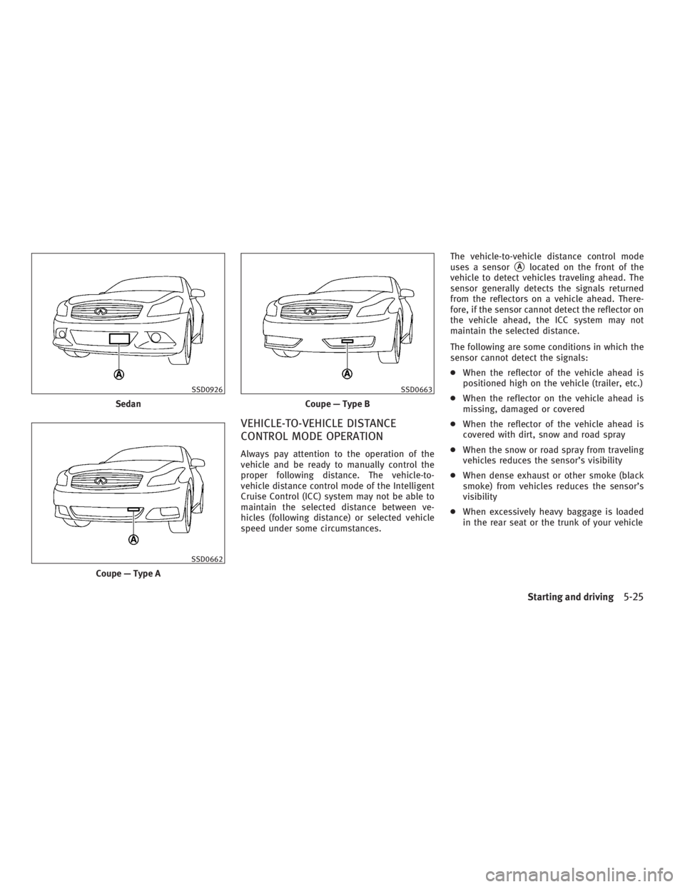 INFINITI G37 2010 User Guide VEHICLE-TO-VEHICLE DISTANCE
CONTROL MODE OPERATION Always pay attention to the operation of the
vehicle and be ready to manually control the
proper following distance. The vehicle-to-
vehicle distance