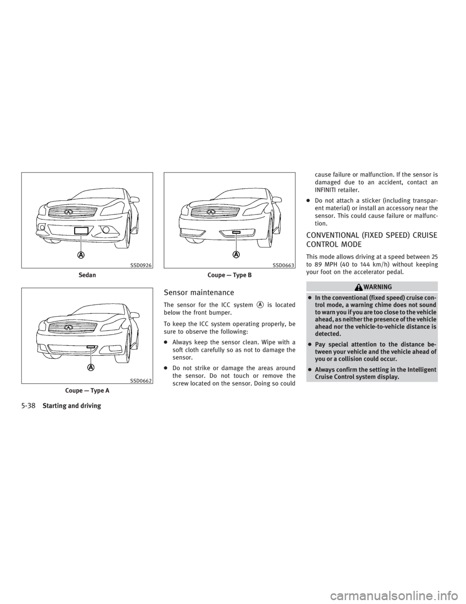 INFINITI G37 2010 Owners Manual Sensor maintenance The sensor for the ICC system
 A
is located
below the front bumper.
To keep the ICC system operating properly, be
sure to observe the following:
● Always keep the sensor clean. W