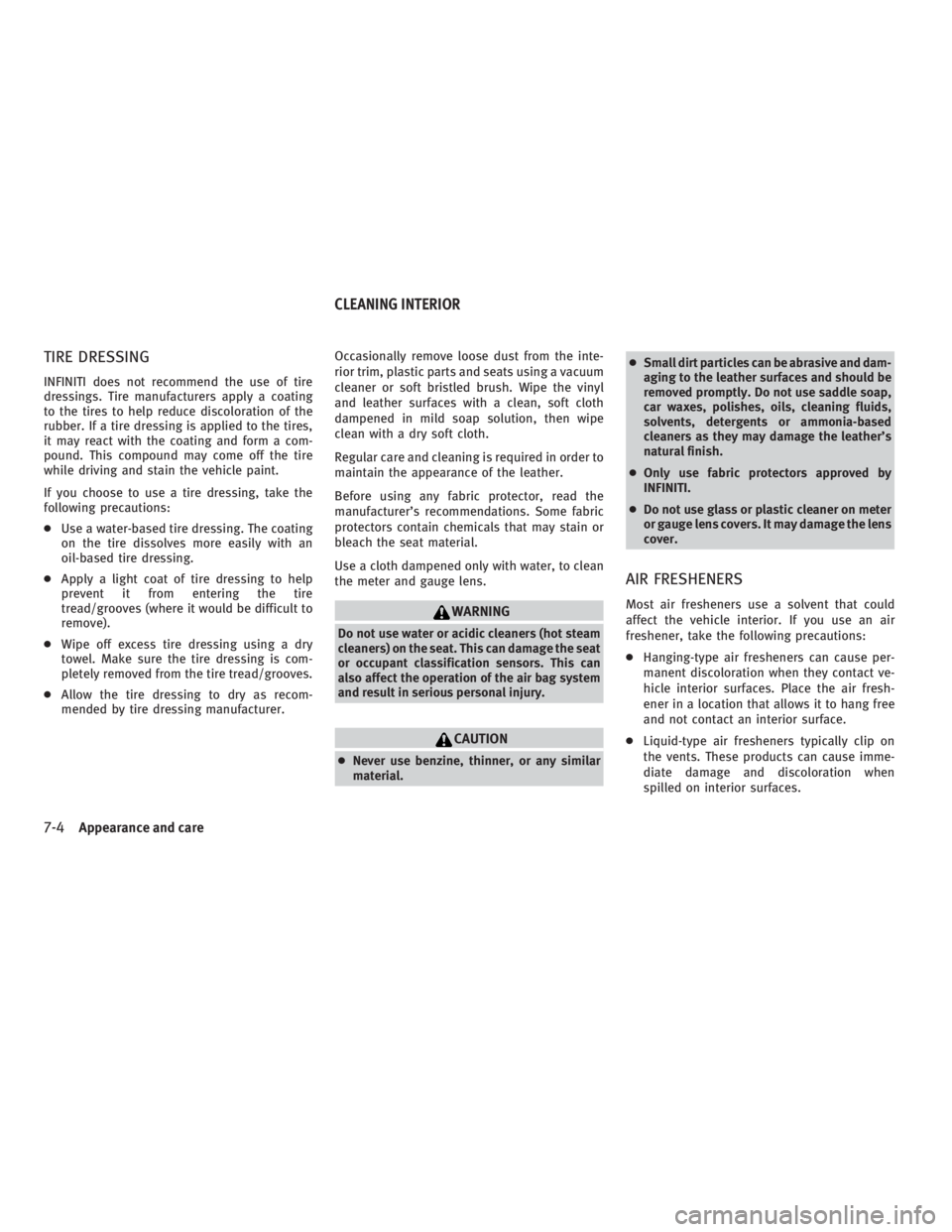 INFINITI G37 2010  Owners Manual TIRE DRESSING INFINITI does not recommend the use of tire
dressings. Tire manufacturers apply a coating
to the tires to help reduce discoloration of the
rubber. If a tire dressing is applied to the ti