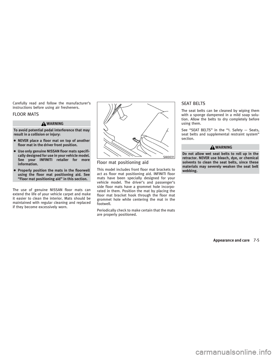 INFINITI G37 2010  Owners Manual Carefully read and follow the manufacturer’s
instructions before using air fresheners.
FLOOR MATS WARNINGTo avoid potential pedal interference that may
result in a collision or injury:
● NEVER pla