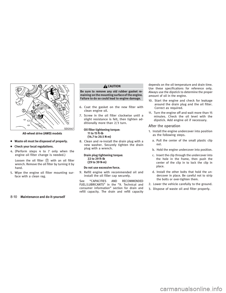 INFINITI G37 2010  Owners Manual ● Waste oil must be disposed of properly.
● Check your local regulations.
4. (Perform steps 4 to 7 only when the
engine oil filter change is needed.)
Loosen the oil filter
 2
with an oil filter
w