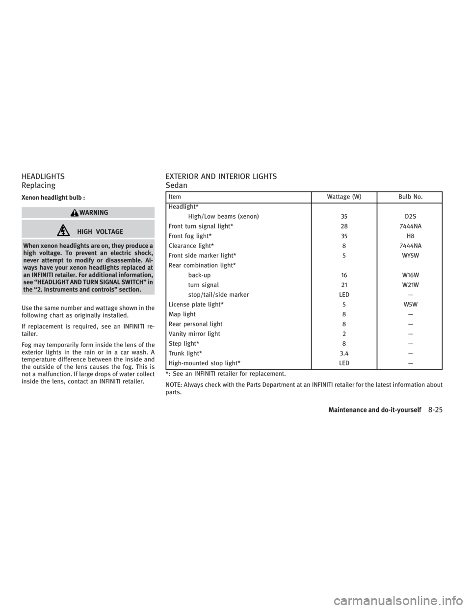 INFINITI G37 2010  Owners Manual HEADLIGHTS
Replacing Xenon headlight bulb :
WARNING
HIGH VOLTAGEWhen xenon headlights are on, they produce a
high voltage. To prevent an electric shock,
never attempt to modify or disassemble. Al-
way