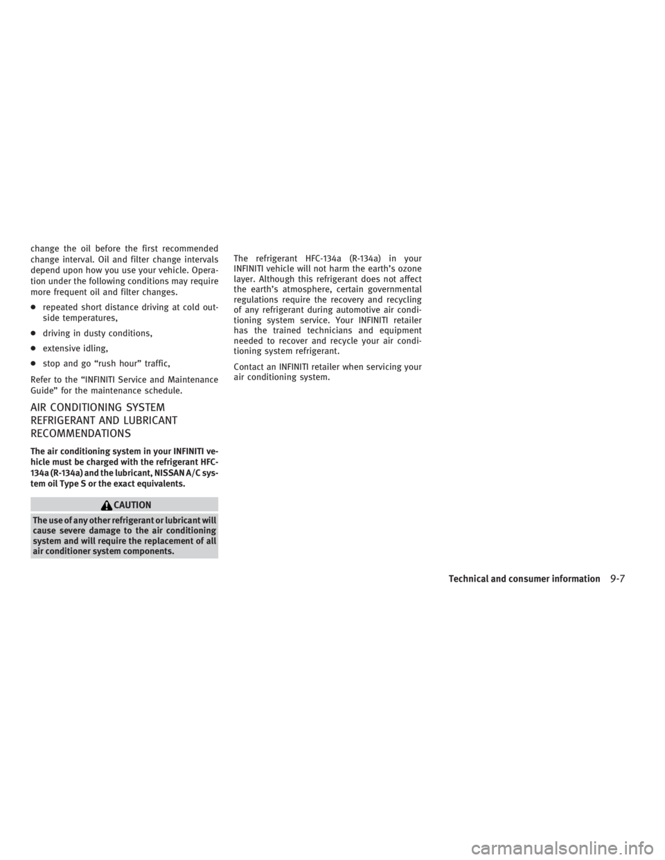 INFINITI G37 2010  Owners Manual change the oil before the first recommended
change interval. Oil and filter change intervals
depend upon how you use your vehicle. Opera-
tion under the following conditions may require
more frequent 