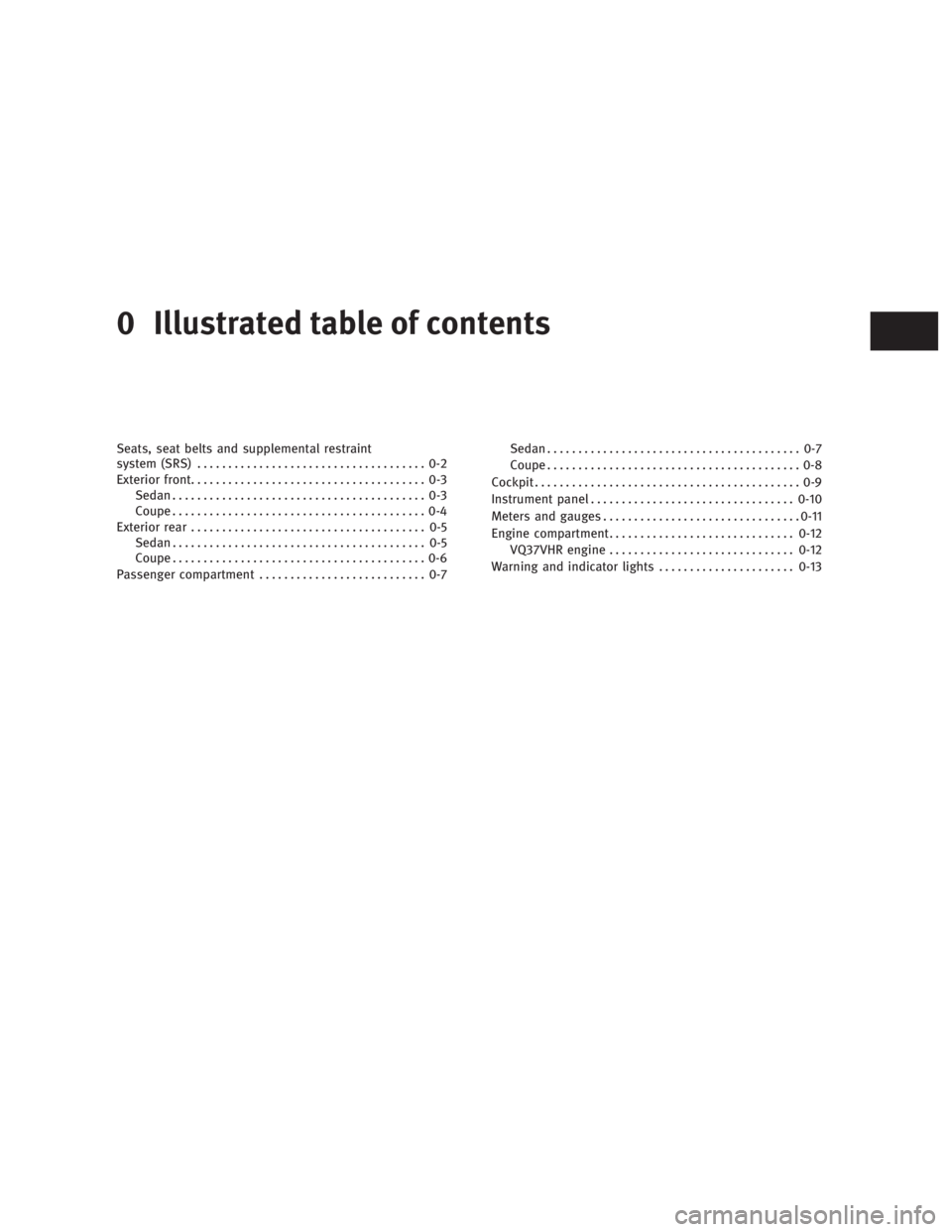 INFINITI G37 2010  Owners Manual 0 Illustrated table of contents Seats, seat belts and supplemental restraint
system (SRS) ..................................... 0-2
Exterior front ...................................... 0-3
Sedan ....