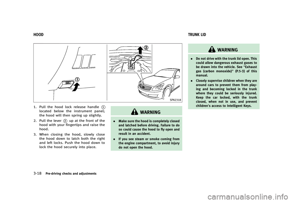 INFINITI G37 2012 User Guide Black plate (160,1)
[ Edit: 2012/ 1/ 17 Model: V36-D ]3-18 Pre-driving checks and adjustments GUID-4B9DC6A0-E55B-4DB6-B6D3-74EFFFB751FB
SPA2318
1. Pull the hood lock release handle
* 1
located below t