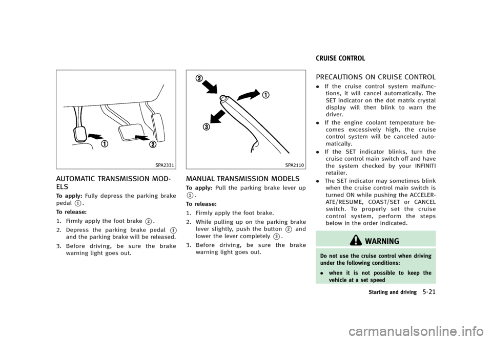 INFINITI G37 2012 User Guide Black plate (341,1)
[ Edit: 2012/ 1/ 17 Model: V36-D ]SPA2331
AUTOMATIC TRANSMISSION MOD-
ELS GUID-9B4966BE-4345-4AC1-BBEA-9F94224C5FF3
To apply: Fully depress the parking brake
pedal
* 1
.
To release