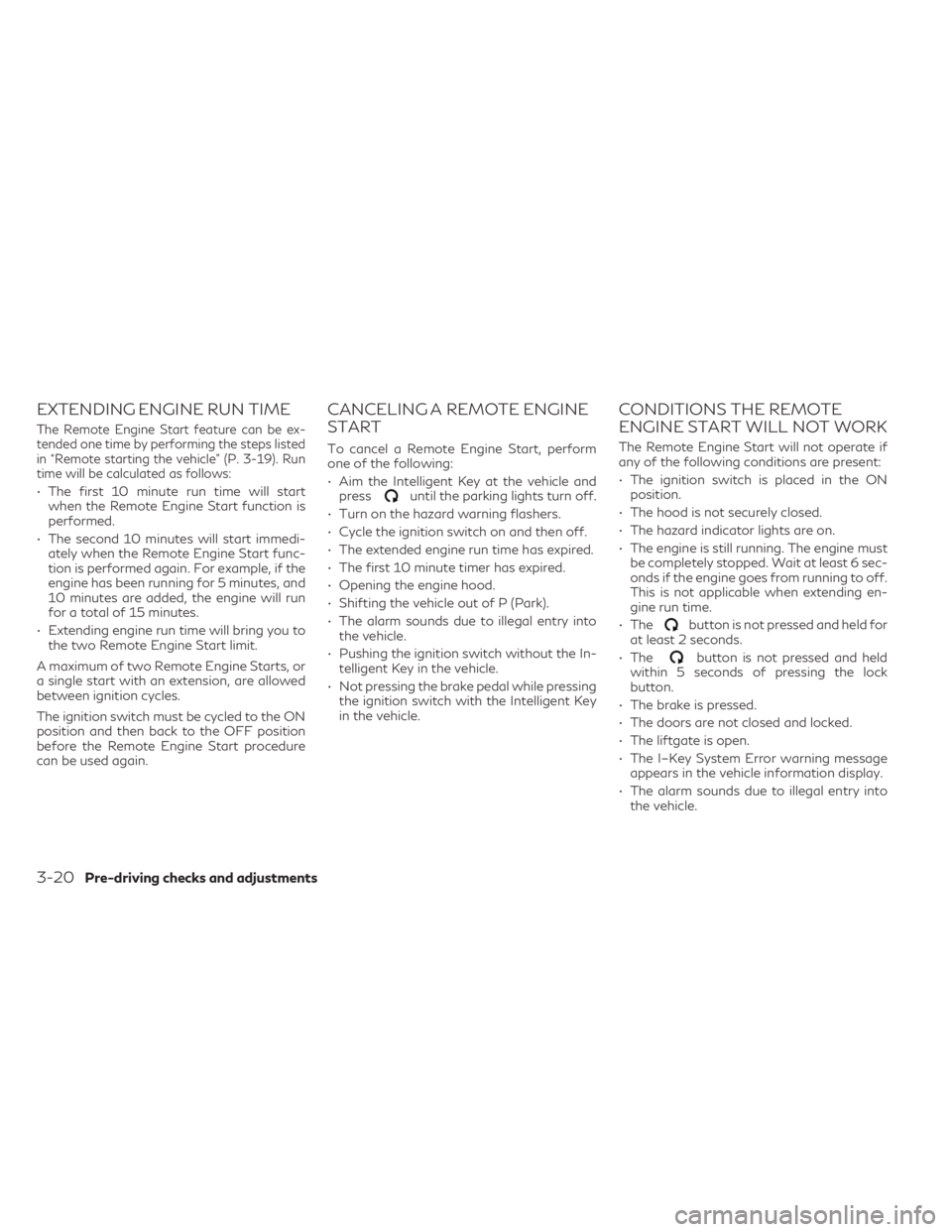 INFINITI QX50 2023 Owners Manual EXTENDING ENGINE RUN TIME
The Remote Engine Start feature can be ex-
tended one time by performing the steps listed
in “Remote starting the vehicle” (P. 3-19). Run
time will be calculated as follo INFINITI QX50 2023 Owners Manual EXTENDING ENGINE RUN TIME
The Remote Engine Start feature can be ex-
tended one time by performing the steps listed
in “Remote starting the vehicle” (P. 3-19). Run
time will be calculated as follo