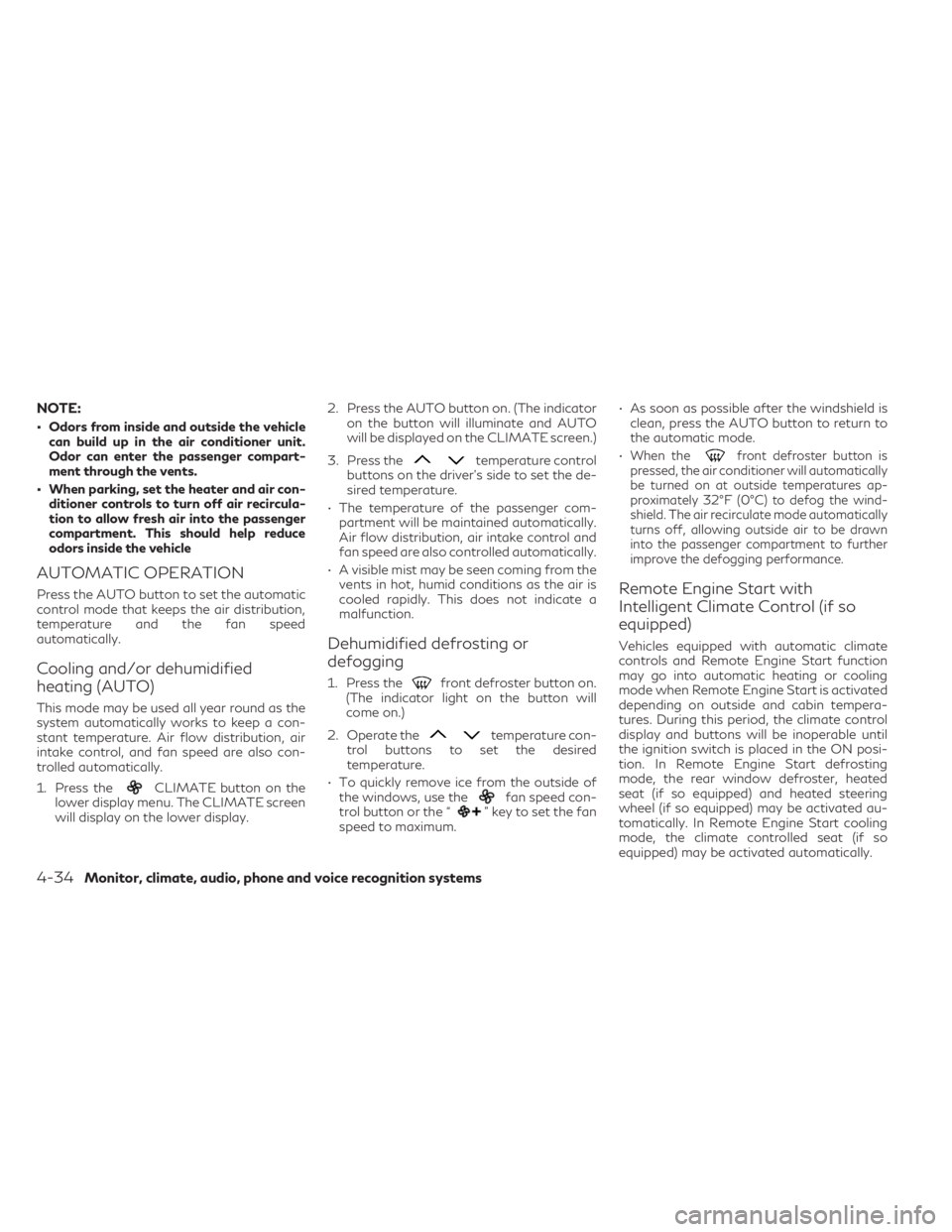 INFINITI QX55 2023 User Guide NOTE:
• Odors from inside and outside the vehiclecan build up in the air conditioner unit.
Odor can enter the passenger compart-
ment through the vents.
• When parking, set the heater and air con-