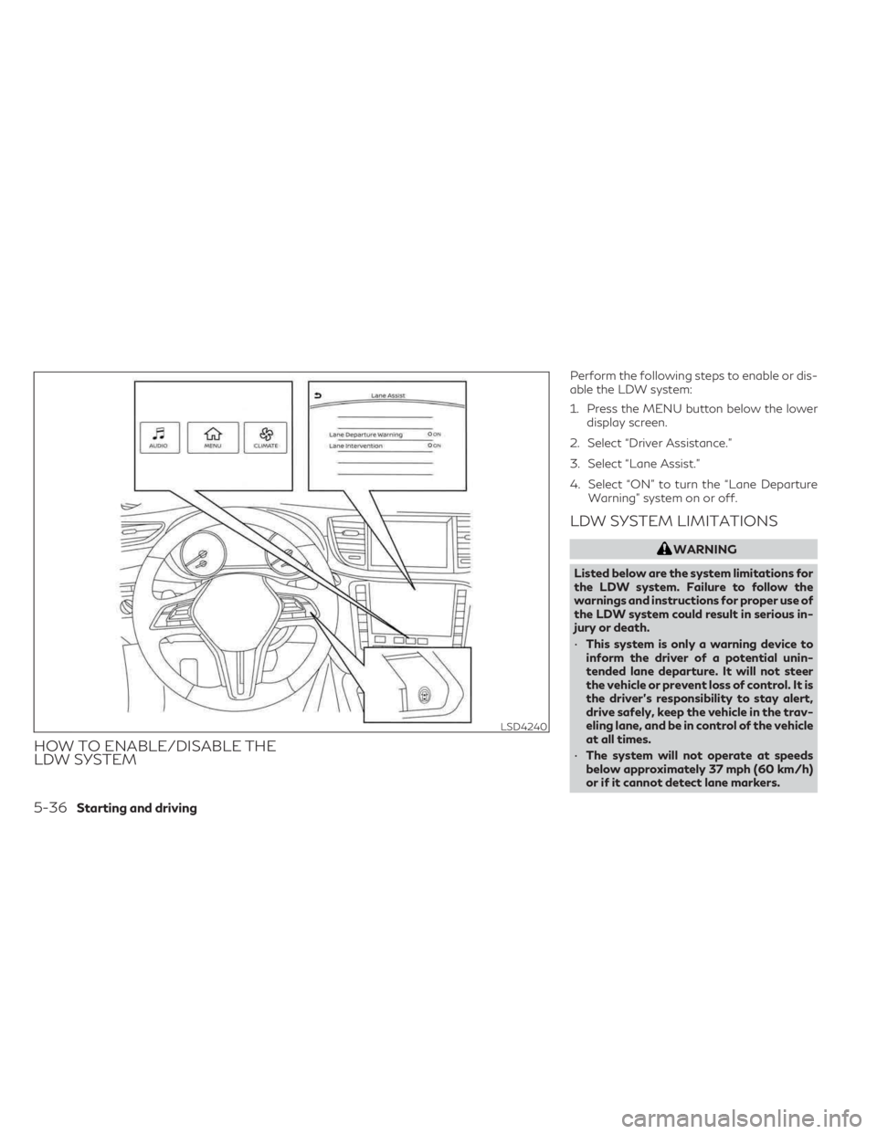 INFINITI QX55 2023 Owners Manual HOW TO ENABLE/DISABLE THE
LDW SYSTEM
Perform the following steps to enable or dis-
able the LDW system:
1. Press the MENU button below the lowerdisplay screen.
2. Select “Driver Assistance.”
3. Se INFINITI QX55 2023 Owners Manual HOW TO ENABLE/DISABLE THE
LDW SYSTEM
Perform the following steps to enable or dis-
able the LDW system:
1. Press the MENU button below the lowerdisplay screen.
2. Select “Driver Assistance.”
3. Se