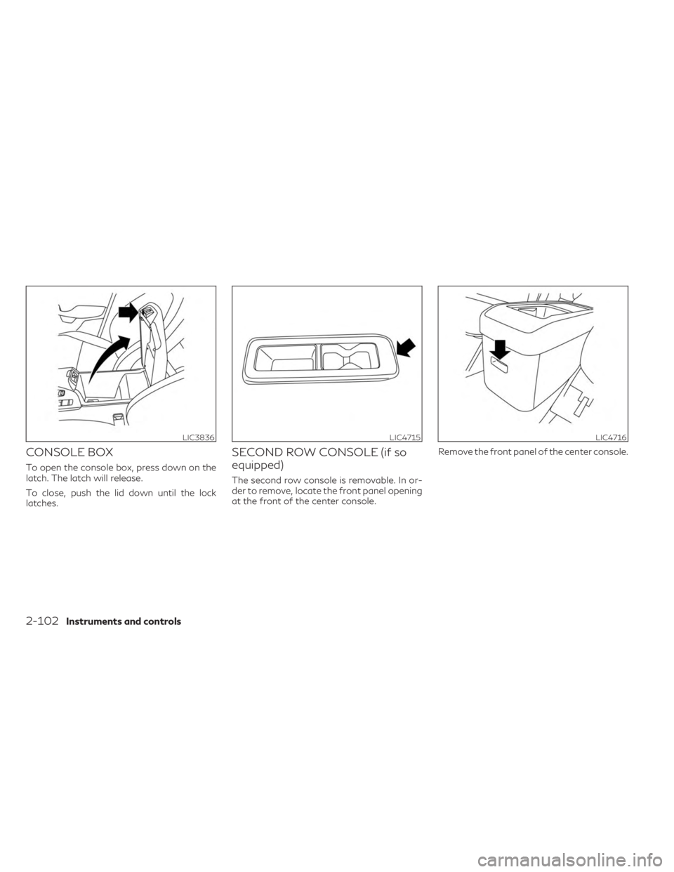 INFINITI QX60 2023 Owners Manual CONSOLE BOX
To open the console box, press down on the
latch. The latch will release.
To close, push the lid down until the lock
latches.
SECOND ROW CONSOLE (if so
equipped)
The second row console is INFINITI QX60 2023 Owners Manual CONSOLE BOX
To open the console box, press down on the
latch. The latch will release.
To close, push the lid down until the lock
latches.
SECOND ROW CONSOLE (if so
equipped)
The second row console is