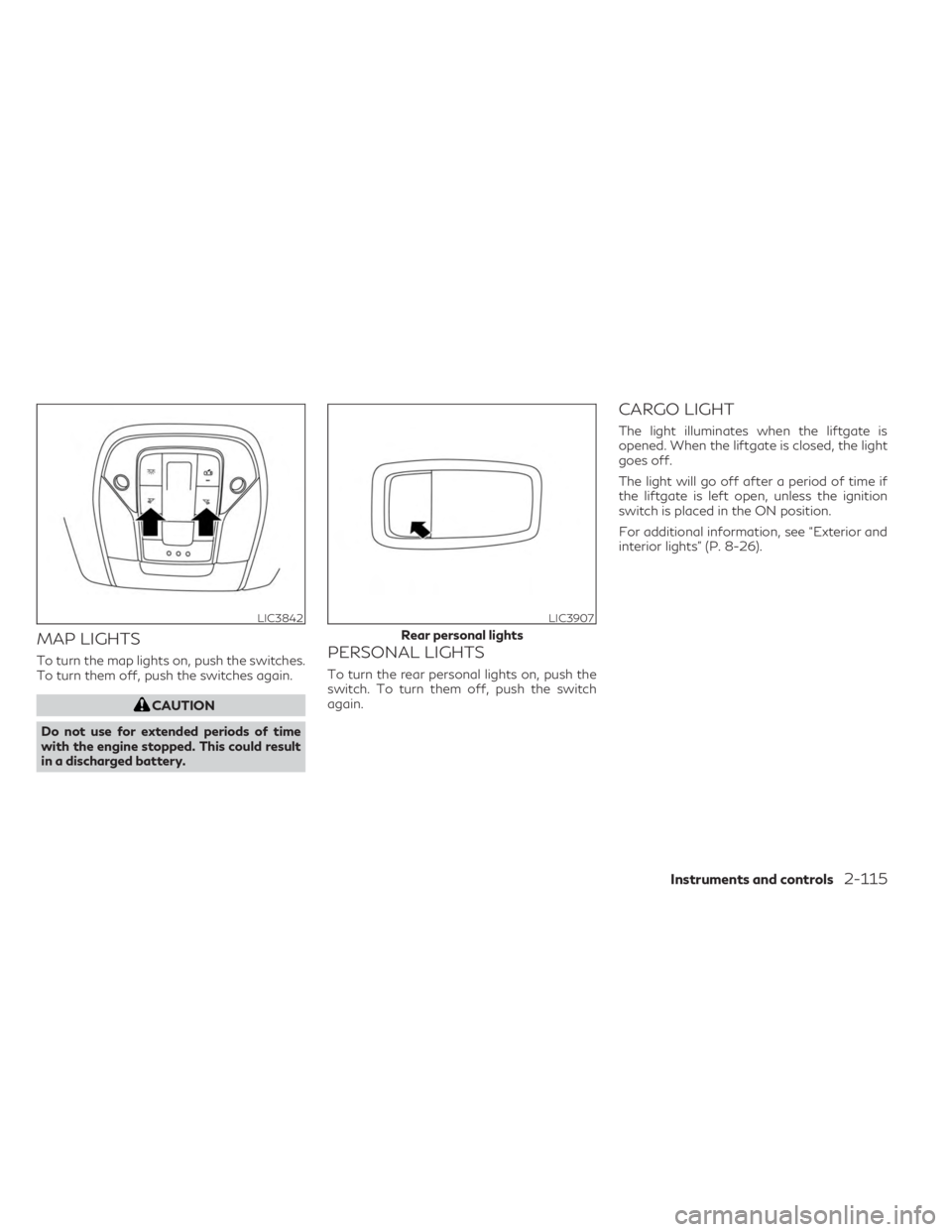 INFINITI QX60 2023  Owners Manual MAP LIGHTS
To turn the map lights on, push the switches.
To turn them off, push the switches again.
CAUTION
Do not use for extended periods of time
with the engine stopped. This could result
in a disc