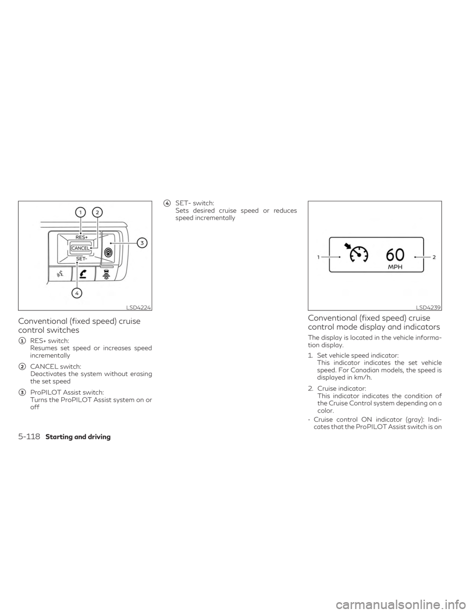 INFINITI QX60 2023  Owners Manual Conventional (fixed speed) cruise
control switches
1RES+ switch:
Resumes set speed or increases speed
incrementally
2CANCEL switch:
Deactivates the system without erasing
the set speed
3ProPILOT As