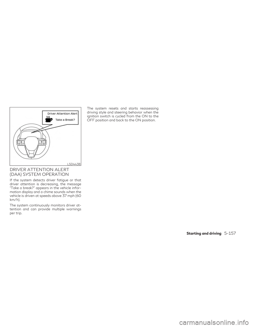 INFINITI QX60 2023 Owners Manual DRIVER ATTENTION ALERT
(DAA) SYSTEM OPERATION
If the system detects driver fatigue or that
driver attention is decreasing, the message
“Take a break?” appears in the vehicle infor-
mation display INFINITI QX60 2023 Owners Manual DRIVER ATTENTION ALERT
(DAA) SYSTEM OPERATION
If the system detects driver fatigue or that
driver attention is decreasing, the message
“Take a break?” appears in the vehicle infor-
mation display