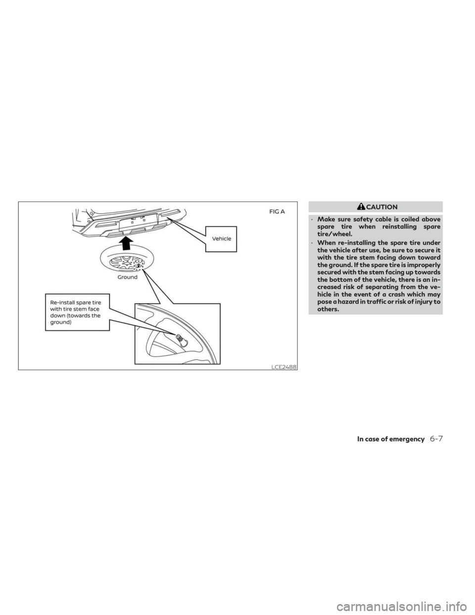 INFINITI QX60 2023  Owners Manual CAUTION
• Make sure safety cable is coiled above
spare tire when reinstalling spare
tire/wheel.
• When re-installing the spare tire under
the vehicle after use, be sure to secure it
with the tire 