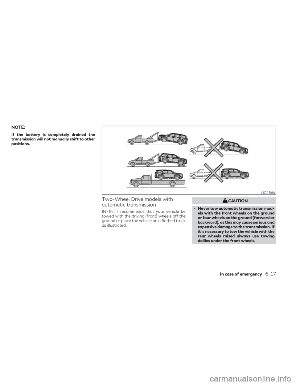 INFINITI QX60 2023  Owners Manual NOTE:
If the battery is completely drained the
transmission will not manually shift to other
positions.
Two-Wheel Drive models with
automatic transmission
INFINITI recommends that your vehicle be
towe