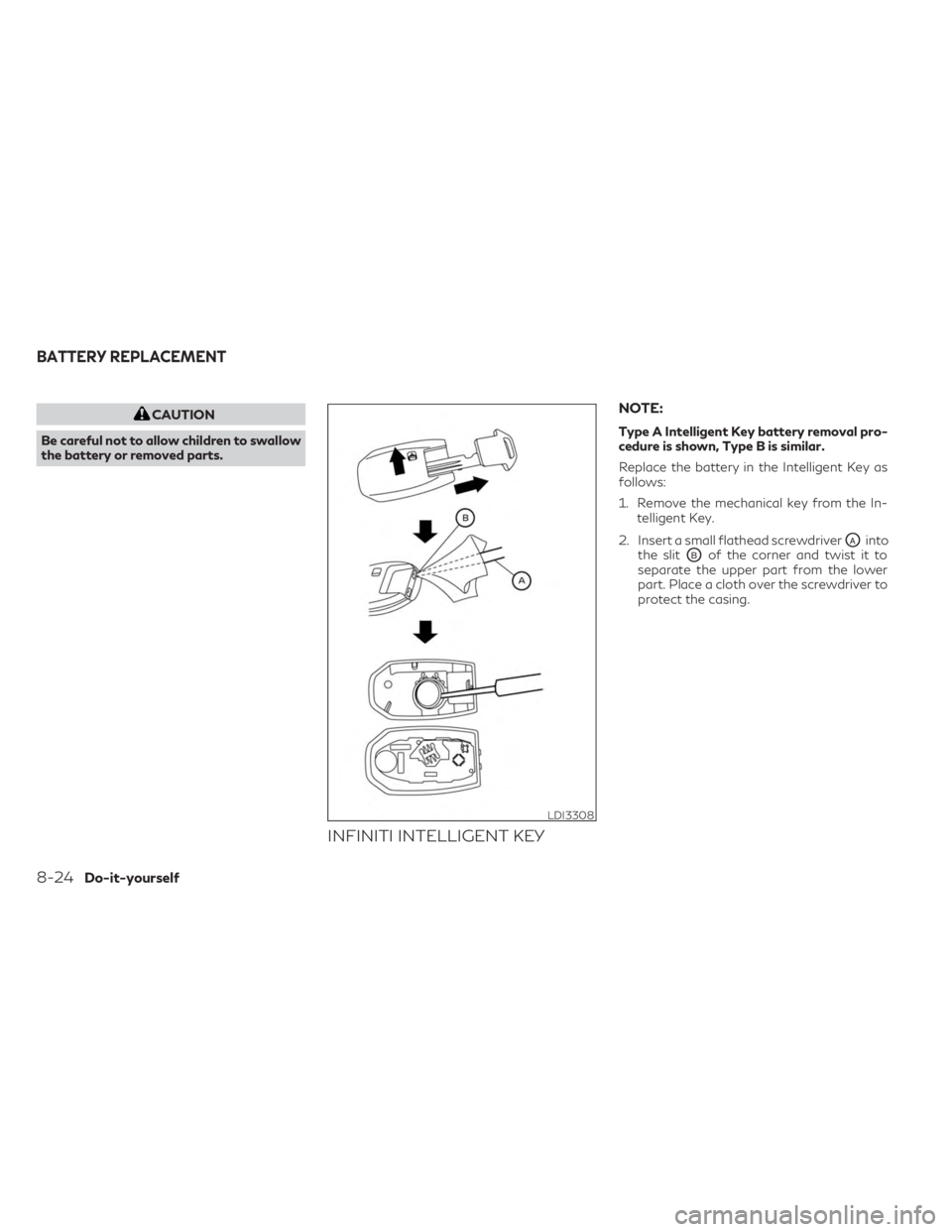 INFINITI QX60 2023 Owners Manual CAUTION
Be careful not to allow children to swallow
the battery or removed parts.
INFINITI INTELLIGENT KEY
NOTE:
Type A Intelligent Key battery removal pro-
cedure is shown, Type B is similar.
Replace INFINITI QX60 2023 Owners Manual CAUTION
Be careful not to allow children to swallow
the battery or removed parts.
INFINITI INTELLIGENT KEY
NOTE:
Type A Intelligent Key battery removal pro-
cedure is shown, Type B is similar.
Replace